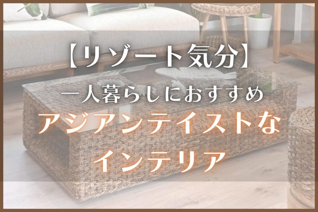 一人暮らし部屋でアジアンテイスト！実例や4つのコツ、インテリアを紹介 - 1人暮らしラボ